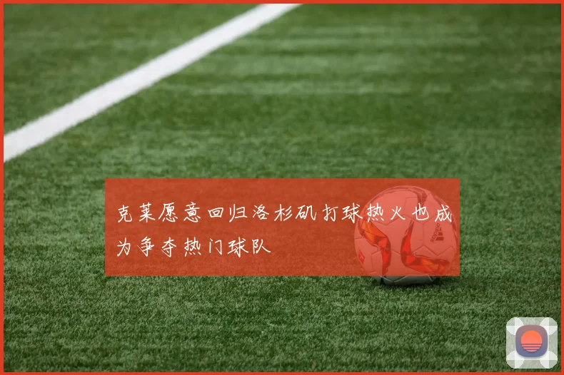 克莱愿意回归洛杉矶打球热火也成为争夺热门球队