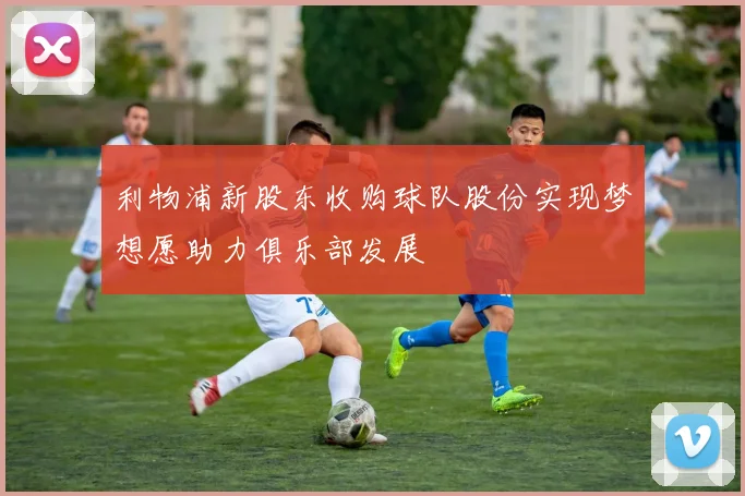 利物浦新股东收购球队股份实现梦想愿助力俱乐部发展