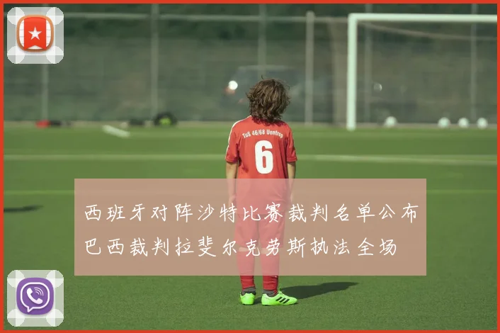 西班牙对阵沙特比赛裁判名单公布巴西裁判拉斐尔克劳斯执法全场